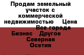 Продам земельный участок с коммерческой недвижимостью  › Цена ­ 400 000 - Все города Бизнес » Другое   . Северная Осетия